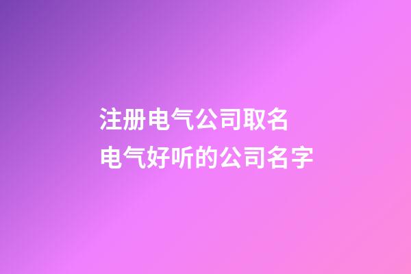 注册电气公司取名 电气好听的公司名字-第1张-公司起名-玄机派